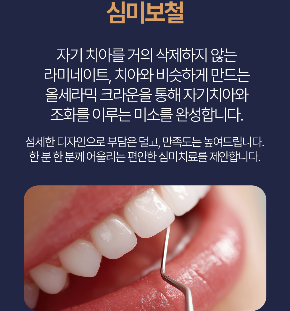 심미보철 자기 치아를 최대한 보존하는 최소삭제 라미네이트, 올세라믹 크라운을 통해 자연치아를 최대한 살리며 아름답고 조화로운 미소를 완성합니다. 섬세한 디자인으로 부담은 덜고 만족도는 높여드립니다. 한 분 한 분께 어울리는 편안한 심미치료를 제안합니다.
