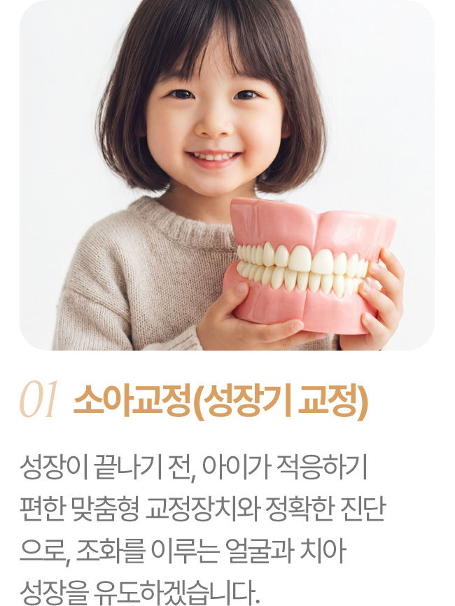소아교정 성장기 교정 성장이 끝나기 전, 아이가 적응하기 편한 맞춤형 교정장치와 정확한 진단으로 조화를 이루는 얼굴과 치아 성장을 유도하겠습니다.