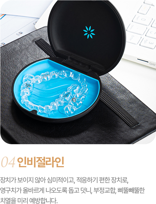 인비절라인 장치가 보이지 않아 심미적이고, 적응하기 편한 장치로, 영구치가 올바르게 나오도록 돕고 덧니, 부정교합, 삐뚤빼뚤한 치열을 미리 예방합니다.